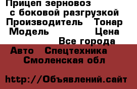 Прицеп зерновоз 857971-031 с боковой разгрузкой › Производитель ­ Тонар › Модель ­ 857 971 › Цена ­ 2 790 000 - Все города Авто » Спецтехника   . Смоленская обл.